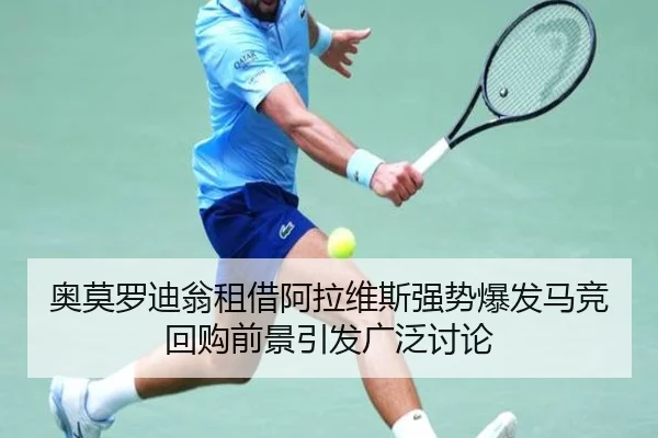 奥莫罗迪翁租借阿拉维斯强势爆发马竞回购前景引发广泛讨论