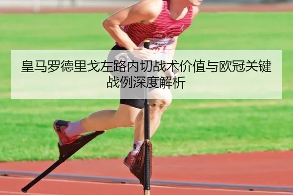 皇马罗德里戈左路内切战术价值与欧冠关键战例深度解析