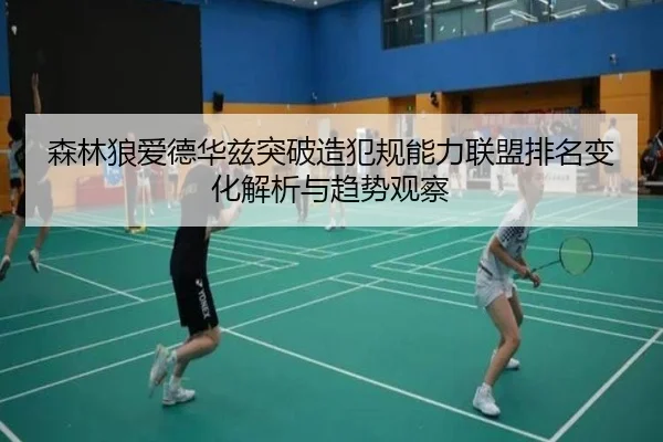 森林狼爱德华兹突破造犯规能力联盟排名变化解析与趋势观察