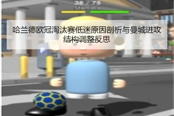 哈兰德欧冠淘汰赛低迷原因剖析与曼城进攻结构调整反思